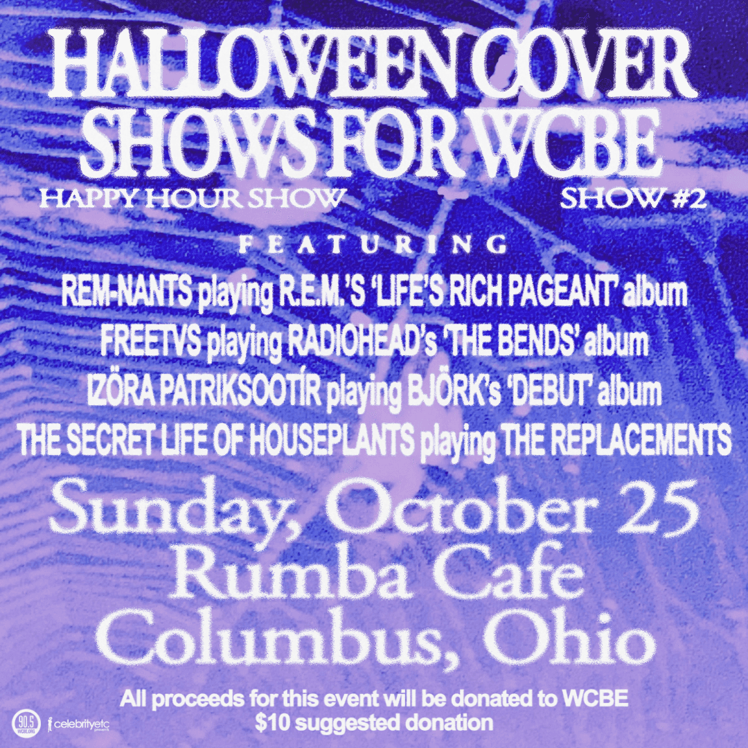Halloween Cover Shows for WCBE ft. REM-nants playing R.E.M., FreeTVs playing Radiohead, Izöra Patriksdottir playing Björk, The Secret Life of Houseplants playing The Replacements