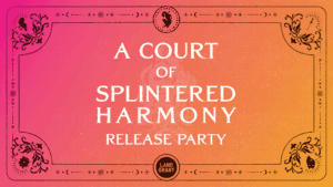 A Court of Splintered Harmony Release Party