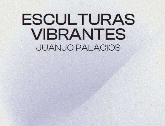 Esculturas vibrantes | Juanjo Palacios