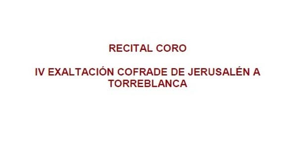 RECITAL CORO "IV EXALTACIÓN COFRADE DE JERUSALÉN A TORREBLANCA"
