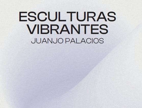 Esculturas vibrantes | Juanjo Palacios