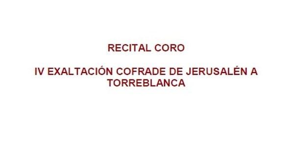 RECITAL CORO "IV EXALTACIÓN COFRADE DE JERUSALÉN A TORREBLANCA"
